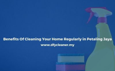 Benefits Of Cleaning Your Home Regularly in Petaling Jaya