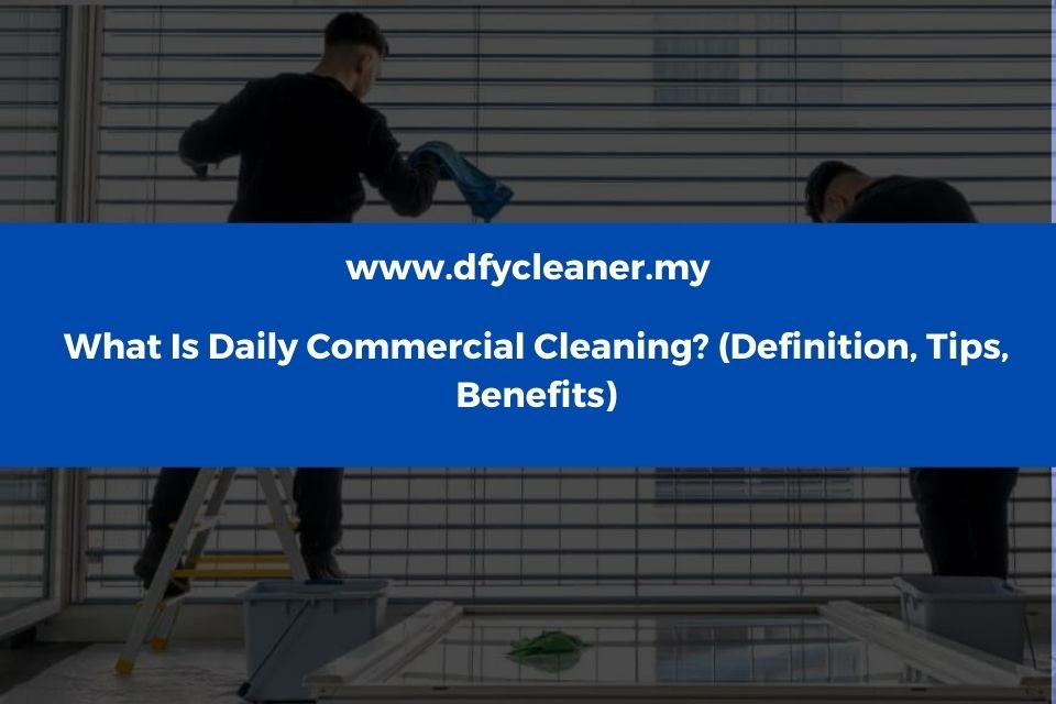 What Is Daily Commercial Cleaning? (Definition, Tips, Benefits)