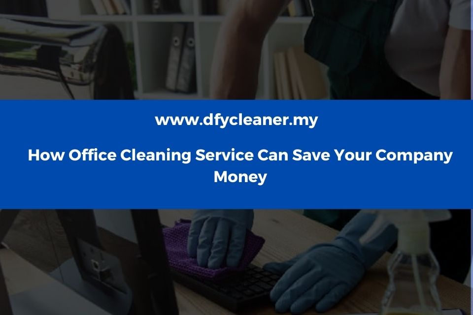 How Office Cleaning Service Can Save Your Company Money